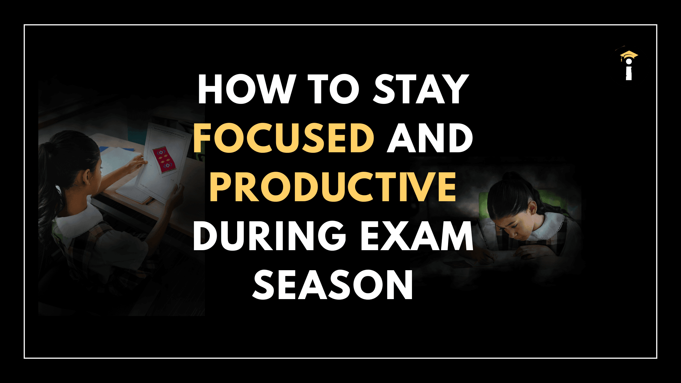 How to Stay Focused and Productive During Exam Season
