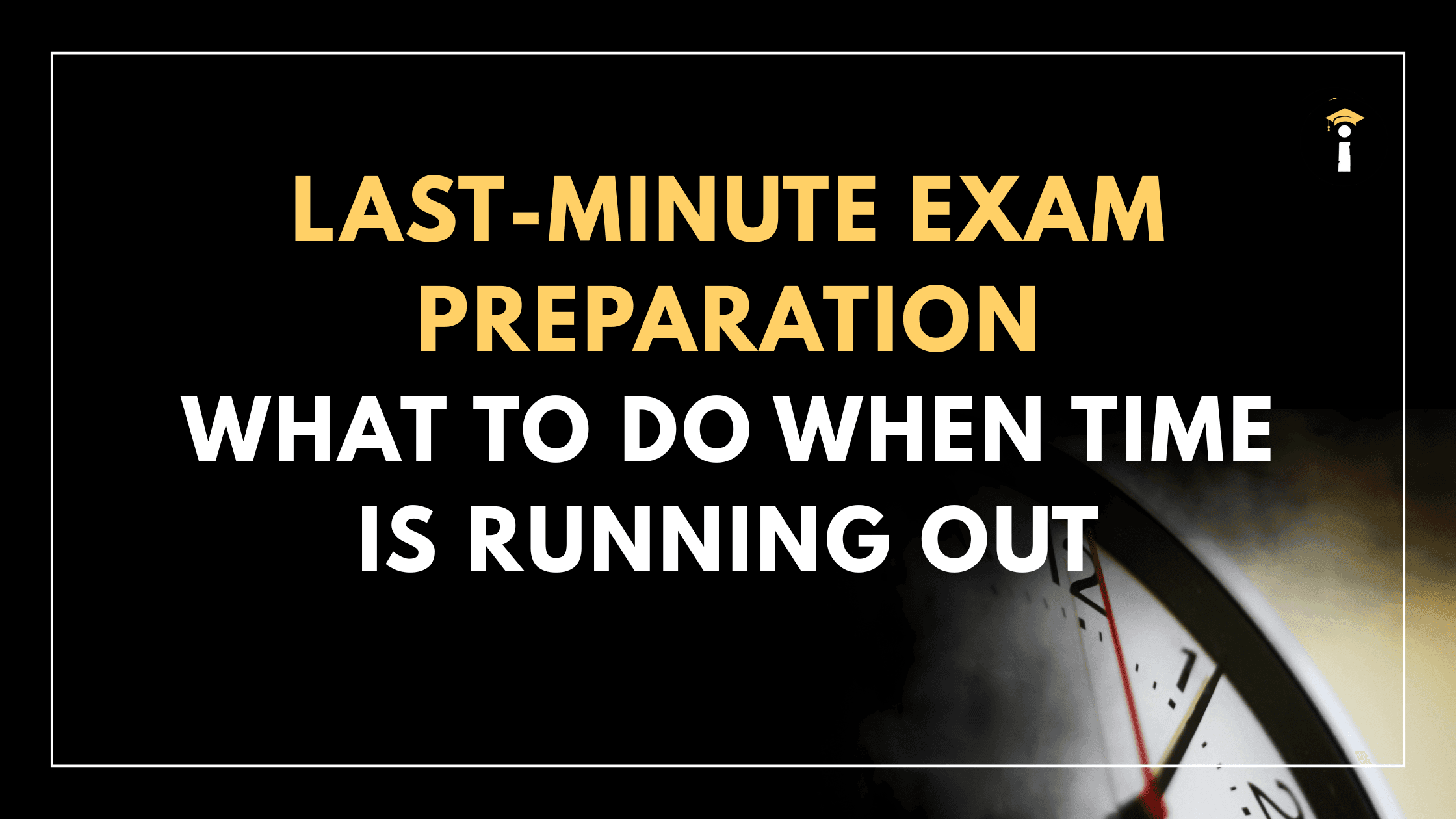 Last-Minute Exam Prep: What to Do When Time is Running Out